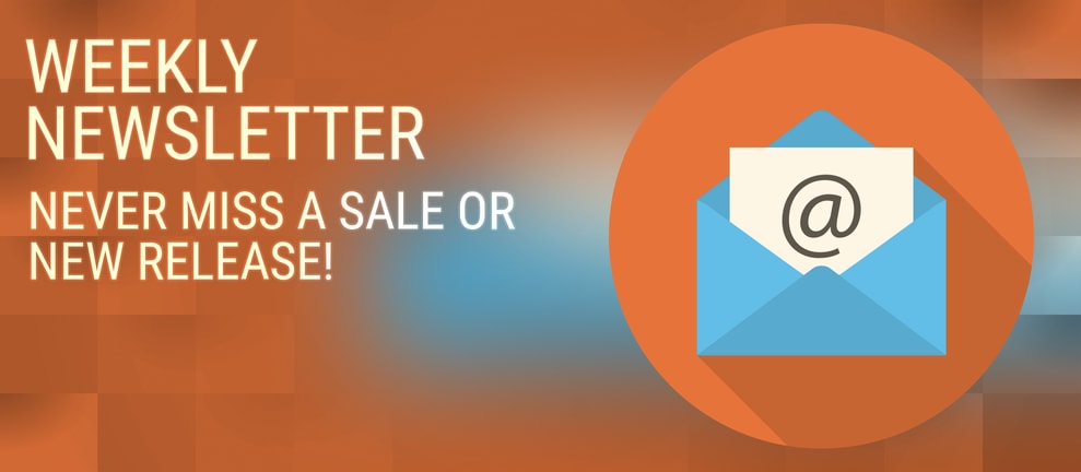WEEKLY NEWSLETTER NEVER MISS A SALE OR NEW RELEASE!